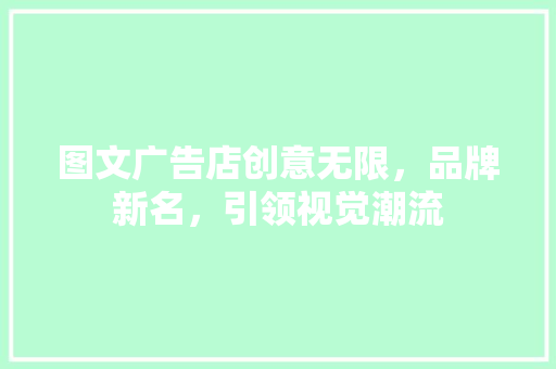 图文广告店创意无限，品牌新名，引领视觉潮流