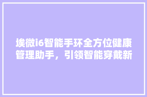 埃微i6智能手环全方位健康管理助手，引领智能穿戴新潮流