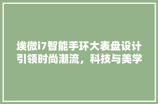 埃微i7智能手环大表盘设计引领时尚潮流，科技与美学的完美融合
