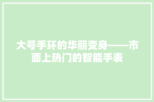 大号手环的华丽变身——市面上热门的智能手表