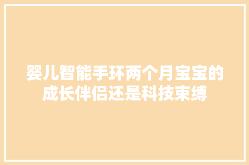 婴儿智能手环两个月宝宝的成长伴侣还是科技束缚
