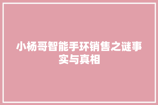 小杨哥智能手环销售之谜事实与真相