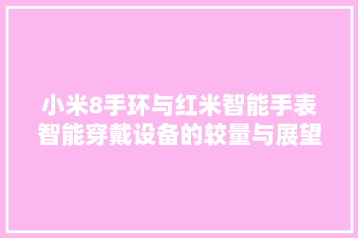 小米8手环与红米智能手表智能穿戴设备的较量与展望