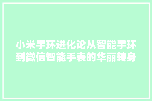 小米手环进化论从智能手环到微信智能手表的华丽转身