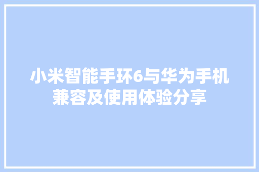 小米智能手环6与华为手机兼容及使用体验分享