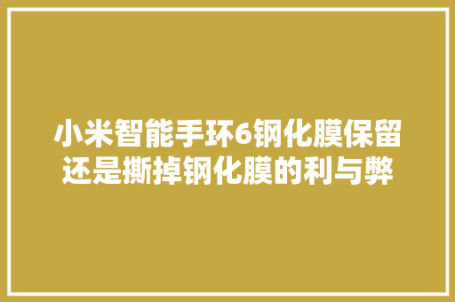 小米智能手环6钢化膜保留还是撕掉钢化膜的利与弊