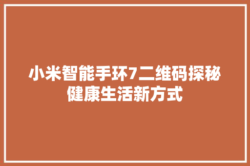 小米智能手环7二维码探秘健康生活新方式