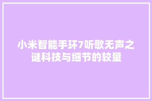 小米智能手环7听歌无声之谜科技与细节的较量