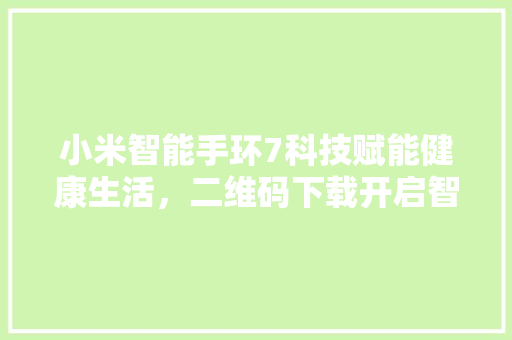 小米智能手环7科技赋能健康生活，二维码下载开启智慧健康管理新时代