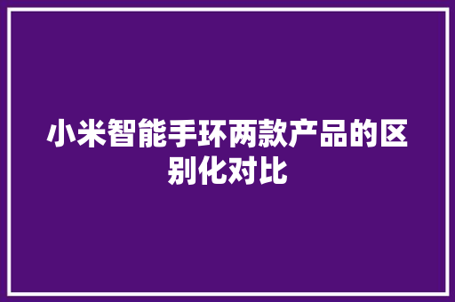 小米智能手环两款产品的区别化对比