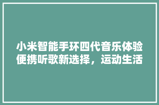 小米智能手环四代音乐体验便携听歌新选择，运动生活两不误