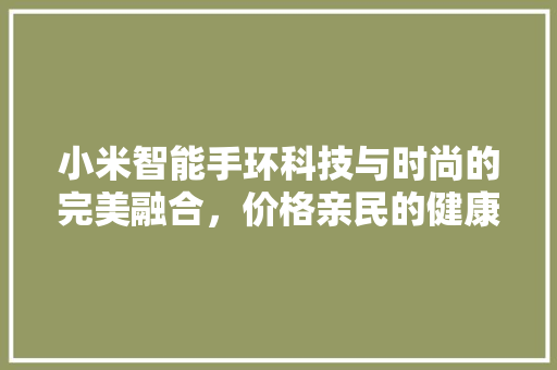 小米智能手环科技与时尚的完美融合，价格亲民的健康守护者