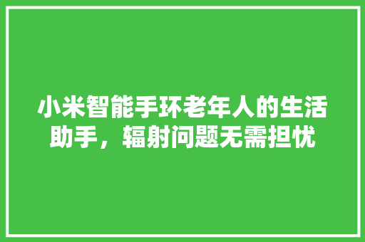 小米智能手环老年人的生活助手，辐射问题无需担忧
