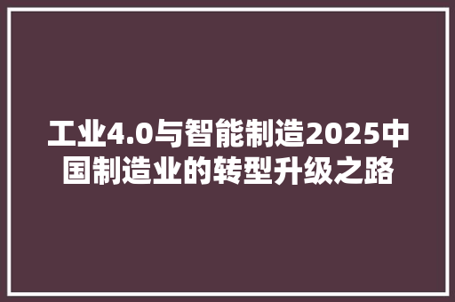 工业4.0与智能制造2025中国制造业的转型升级之路