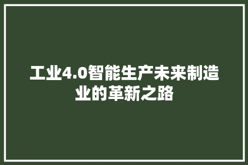 工业4.0智能生产未来制造业的革新之路