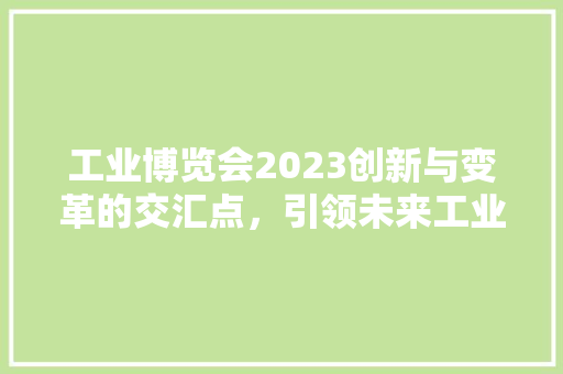 工业博览会2023创新与变革的交汇点，引领未来工业发展新趋势