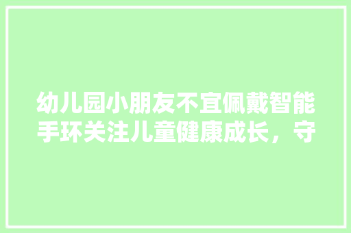 幼儿园小朋友不宜佩戴智能手环关注儿童健康成长，守护童年无忧时光