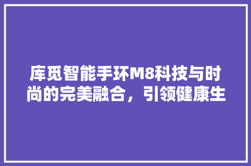 库觅智能手环M8科技与时尚的完美融合，引领健康生活新潮流