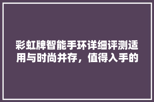 彩虹牌智能手环详细评测适用与时尚并存，值得入手的智能穿戴设备