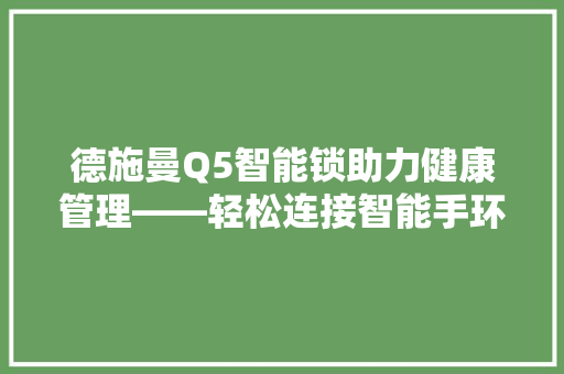 德施曼Q5智能锁助力健康管理——轻松连接智能手环，开启便捷生活新篇章