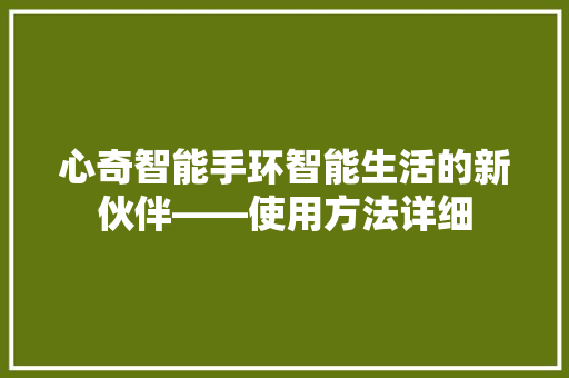 心奇智能手环智能生活的新伙伴——使用方法详细  第1张