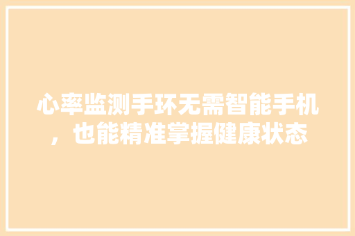 心率监测手环无需智能手机，也能精准掌握健康状态  第1张