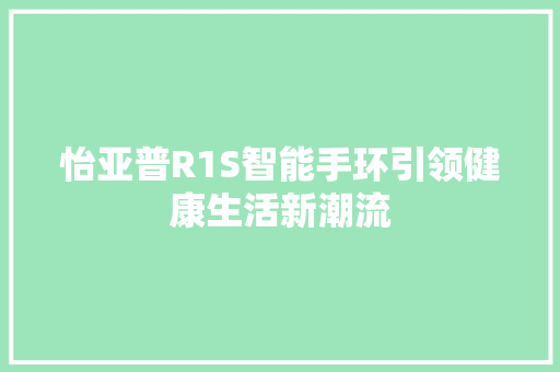 怡亚普R1S智能手环引领健康生活新潮流