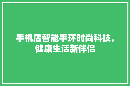 手机店智能手环时尚科技，健康生活新伴侣