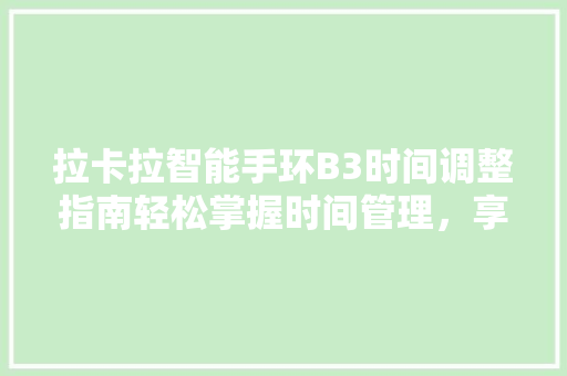 拉卡拉智能手环B3时间调整指南轻松掌握时间管理，享受智能生活