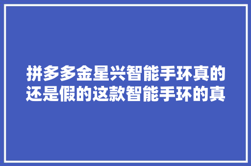 拼多多金星兴智能手环真的还是假的这款智能手环的真实