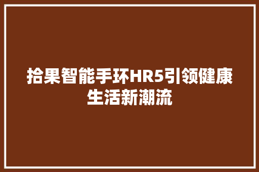 拾果智能手环HR5引领健康生活新潮流