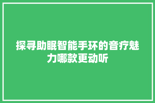 探寻助眠智能手环的音疗魅力哪款更动听