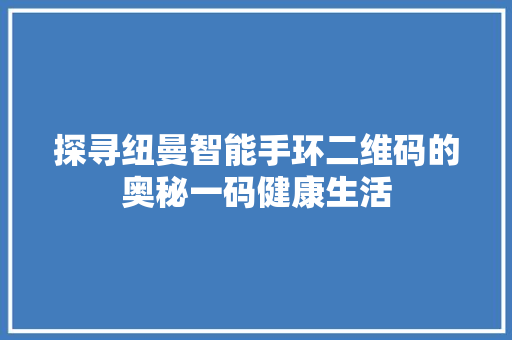 探寻纽曼智能手环二维码的奥秘一码健康生活