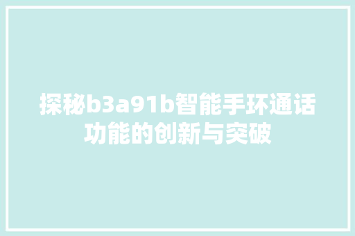 探秘b3a91b智能手环通话功能的创新与突破  第1张