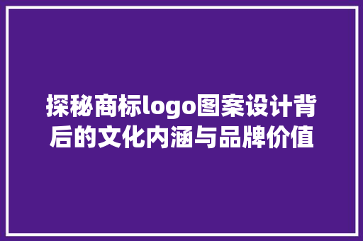 探秘商标logo图案设计背后的文化内涵与品牌价值