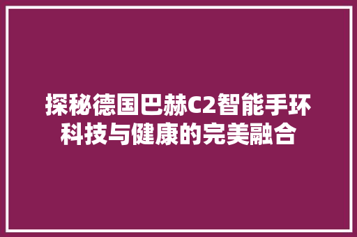 探秘德国巴赫C2智能手环科技与健康的完美融合