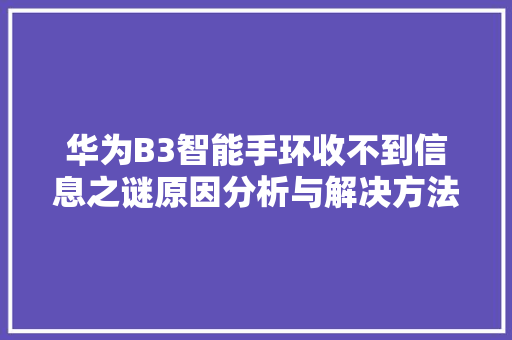 华为B3智能手环收不到信息之谜原因分析与解决方法  第1张
