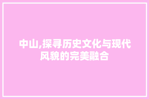 中山,探寻历史文化与现代风貌的完美融合  第1张