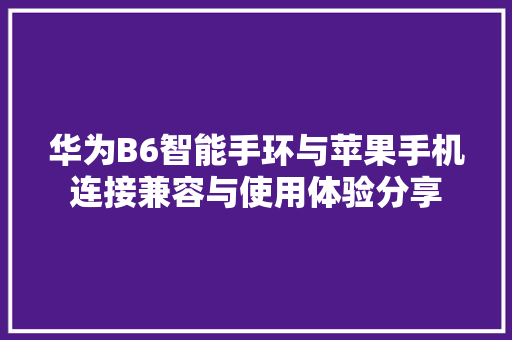 华为B6智能手环与苹果手机连接兼容与使用体验分享