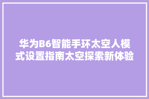 华为B6智能手环太空人模式设置指南太空探索新体验