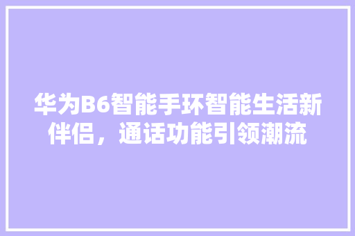 华为B6智能手环智能生活新伴侣，通话功能引领潮流  第1张
