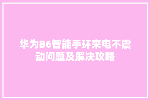 华为B6智能手环来电不震动问题及解决攻略  第1张