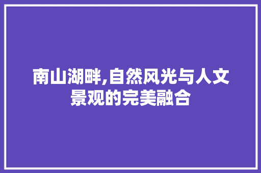 南山湖畔,自然风光与人文景观的完美融合