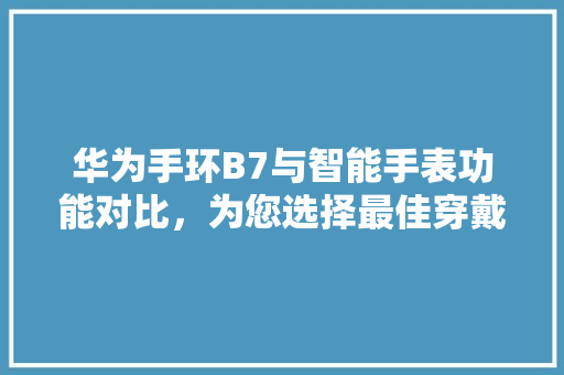 华为手环B7与智能手表功能对比，为您选择最佳穿戴设备