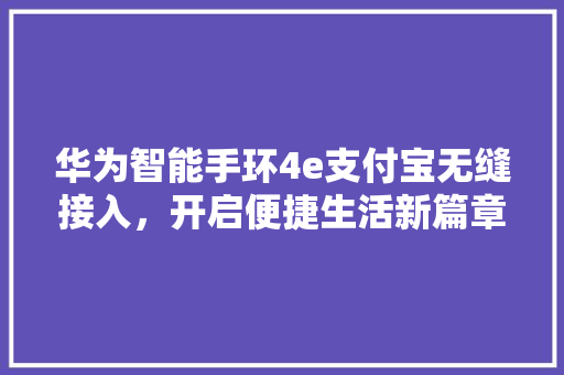华为智能手环4e支付宝无缝接入，开启便捷生活新篇章  第1张