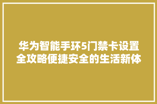 华为智能手环5门禁卡设置全攻略便捷安全的生活新体验