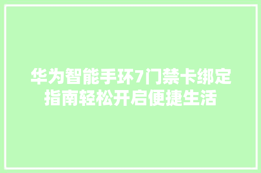 华为智能手环7门禁卡绑定指南轻松开启便捷生活  第1张