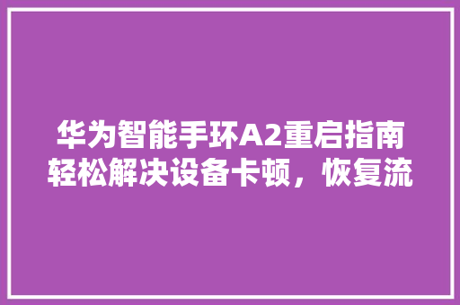 华为智能手环A2重启指南轻松解决设备卡顿，恢复流畅体验  第1张
