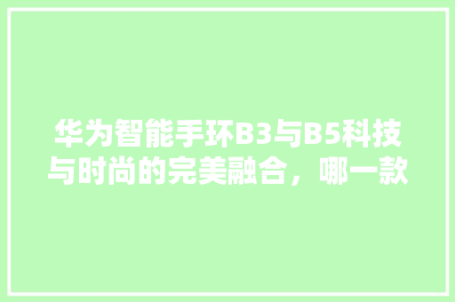 华为智能手环B3与B5科技与时尚的完美融合，哪一款更适合您