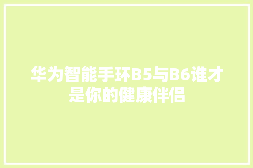 华为智能手环B5与B6谁才是你的健康伴侣